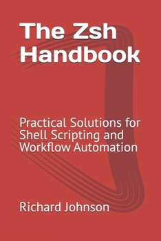 Paperback The Zsh Handbook: Practical Solutions for Shell Scripting and Workflow Automation Book