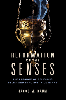 Reformation of the Senses: The Paradox of Religious Belief and Practice in Germany - Book  of the Studies in Sensory History