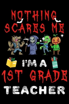 nothing scares me I'm a 1st Grade Teacher: Halloween 1st Grade Teacher Apparel Nothing Scares Me  Journal/Notebook Blank Lined Ruled 6x9 100 Pages