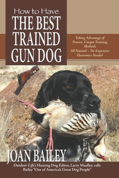 Paperback How to Have The Best Trained Gun Dog: Taking Advantage of Proven, Unique Training Methods, All Natural-No Expensive Electronics Needed Book
