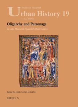 Oligarchy and Patronage in Late Medieval Spanish Urban Society - Book #19 of the Studies in European Urban History