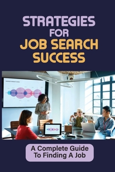 Paperback Strategies For Job Search Success: A Complete Guide To Finding A Job: Making A Terrific Impression On The Hiring Team Book