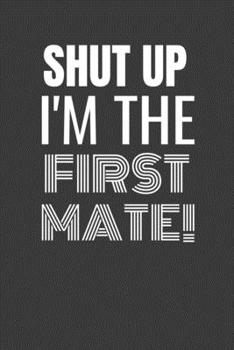 Paperback Shut Up I'm the First Mate: SHUT UP I'M THE FIRST MATE Funny gag fit for the FIRST MATE journal/notebook/diary Lined notebook to write in Book