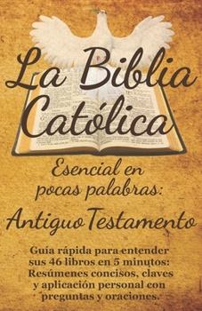 La Biblia Católica Esencial en Pocas Palabras: Antiguo Testamento: Guía rápida para entender sus 46 libros en 5 minutos: Resúmenes concisos, claves y ... con preguntas y oraciones. (Spanish Edition)