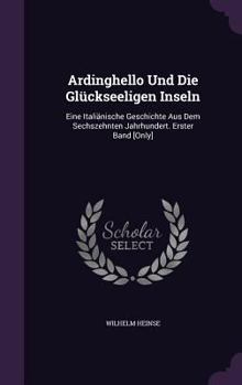 Hardcover Ardinghello Und Die Glückseeligen Inseln: Eine Italiänische Geschichte Aus Dem Sechszehnten Jahrhundert. Erster Band [Only] Book