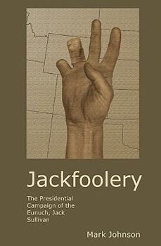 Jackfoolery: The Presidential Campaign of the Eunuch, Jack Sullivan