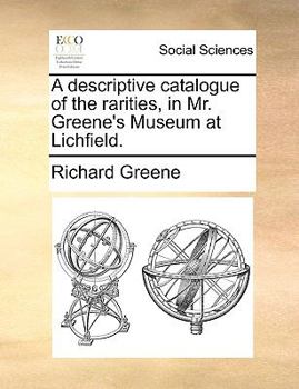 Paperback A Descriptive Catalogue of the Rarities, in Mr. Greene's Museum at Lichfield. Book