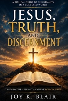 JESUS, TRUTH AND DISCERNMENT: Truth Matters • Eternity Matters • Follow Jesus