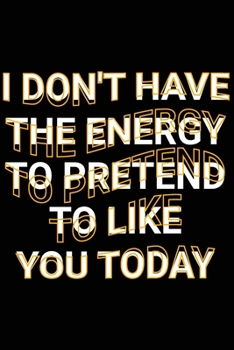 Paperback I Don't Have The Energy To Pretend To Like You Today: Funny Socializing with People Saying Joke Blank Lined Notebook Book