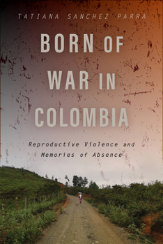 Paperback Born of War in Colombia: Reproductive Violence and Memories of Absence Book