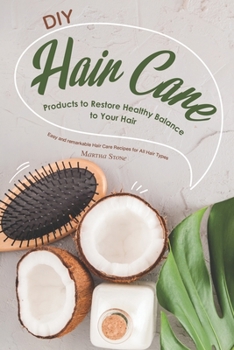 DIY Hair Care Products to Restore Healthy Balance to Your Hair: Easy and remarkable Hair Care Recipes for All Hair Types