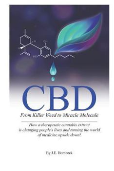 CBD: From Killer Weed to Miracle Molecule: How a Therapeutic Cannabis Extract Is Changing People's Lives and Turning the World of Medicine Upside Down!
