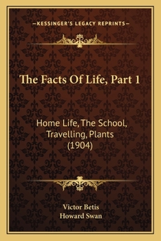 Paperback The Facts Of Life, Part 1: Home Life, The School, Travelling, Plants (1904) Book