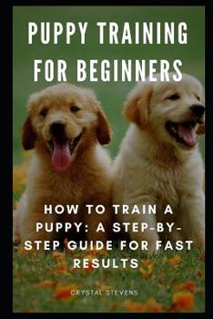 Paperback Puppy Training for Beginners: How to Train a Puppy: A Step-By-Step Guide for Fast Results Book