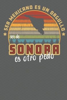 Paperback Ser Mexicano Es Un Orgullo Ser De Sonora Es Otra Pedo: Being Mexican Is A Pride Being From Sonora Is Something Else! Notebook/ Journal Lined pages Book