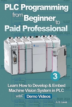 Paperback PLC Programming from Beginner to Paid Professional: Learn How to Develop & Embed Machine Vision System in PLC with Demo Videos Book
