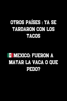Otros Paises : Ya se Tardaron con los Tacos México: Fueron a matar la Vaca o que pedo?: Funny Spanish Quotes Notebook. Sarcastic Humor Gag Gift. Libretas de Apuntes Para Mujeres (Spanish Edition)