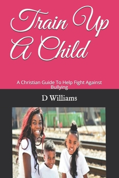 Paperback Train Up A Child: A Christian Guide To Help Fight Against Bullying Book
