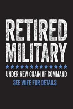 Retired Military Under New Chain of Command See Wife for Details: Funny Military Soldier Retirement Gift Notebook for Men