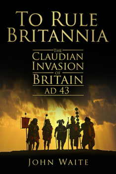 Paperback To Rule Britannia: The Claudian Invasion of Britain AD 43 Book