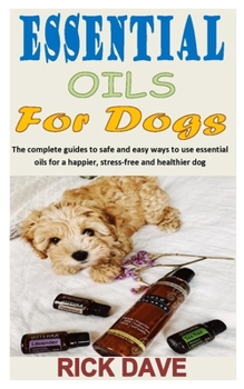 Paperback Essential Oils for Dogs: The complete guides to safe and easy ways to use essential oils for a happier, stress-free and healthier dog Book