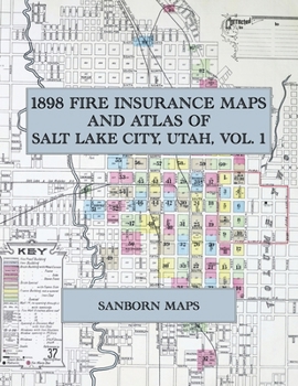 1898 Fire Insurance Maps and Atlas of Salt Lake City, Utah, Volume 1: The Complete Sanborn-Perris Fire Insurance Atlas of Salt Lake City, Utah, Volume One, in Ninety-One Sheets