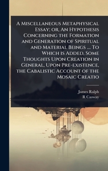 Hardcover A Miscellaneous Metaphysical Essay; or, An Hypothesis Concerning the Formation and Generation of Spiritual and Material Beings .... To Which is Added, Book