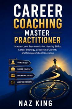Career Coaching Master Practitioner: Master-Level Frameworks for Identity Shifts, Career Strategy, Leadership Growth, and Complex Client Decisions (Career Coaching Series)
