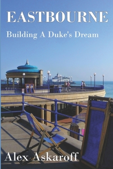 Paperback Eastbourne, Building A Duke's Dream: Eastbourne, Building A Duke's Dream by Alex Askaroff Book