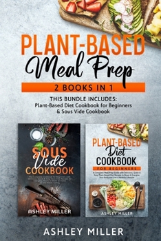 Paperback Plant Based Meal Prep: 2 Books in 1 - This Bundle Includes: Plant-Based Diet Cookbook for Beginners & Sous Vide Cookbook Book