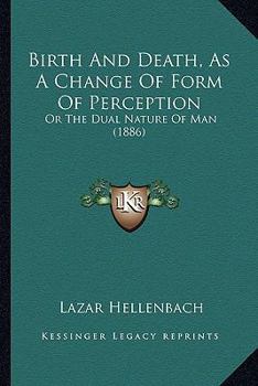 Birth and Death, as a Change of Form of Perception: or, The Dual Nature of Man