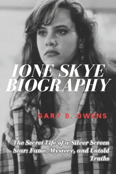 IONE SKYE BIOGRAPHY: The Secret Life of a Silver Screen Star: Fame, Mystery, and Untold Truths