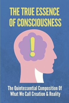 The True Essence Of Consciousness: The Quintessential Composition Of What We Call Creation & Reality: Not In Indian But In Greek Thought