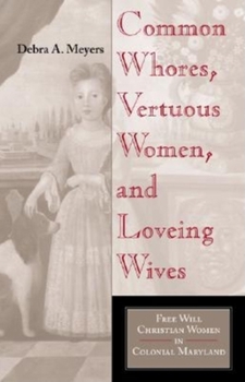 Hardcover Common Whores, Vertuous Women, and Loveing Wives: Free Will Christian Women in Colonial Maryland Book