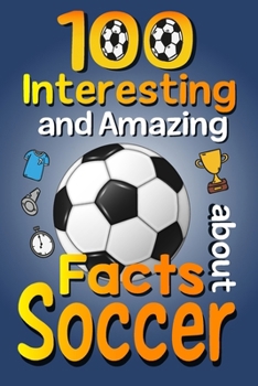 Paperback 100 Interesting and Amazing Facts about Soccer: The Fun Trivia and Interesting Curiosities Football Facts For Soccer Lovers, Kids Boys & Girls with Fu Book