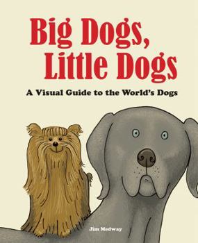 Hardcover Big Dogs, Little Dogs: A Visual Guide to the World's Dogs Book