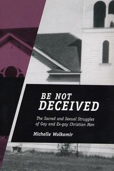 Paperback Be Not Deceived: The Sacred and Sexual Struggles of Gay and Ex-Gay Christian Men Book