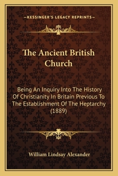 Paperback The Ancient British Church: Being An Inquiry Into The History Of Christianity In Britain Previous To The Establishment Of The Heptarchy (1889) Book