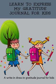 Paperback Learn To Express My Gratitude- Journal For Kids: A write in draw in gratitude journal for kids Book