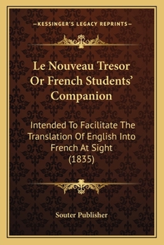 Le Nouveau Tresor Or French Students' Companion: Intended To Facilitate The Translation Of English Into French At Sight