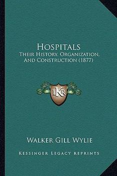 Hospitals: Their History, Organization, and Construction; Boylston Prize-Essay of Harvard University for 1876 (Classic Reprint)