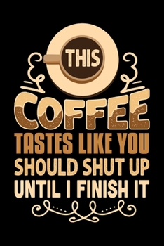 This Coffee Tastes Like You Should Shut Up Until I Finish It: Best notebook journal for multiple purpose like writing notes, plans and ideas. Best ... women, men, girls and boys for daily usage