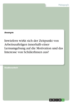 Paperback Inwiefern wirkt sich der Zeitpunkt von Arbeitsaufträgen innerhalb einer Lernumgebung auf die Motivation und das Interesse von SchülerInnen aus? [German] Book