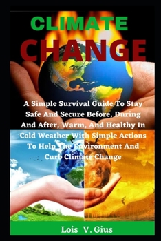 Paperback Climate Change: A Simple Survival Guide To Stay Safe And Secure Before, During And After, Warm, And Healthy In Cold Weather With Simpl Book