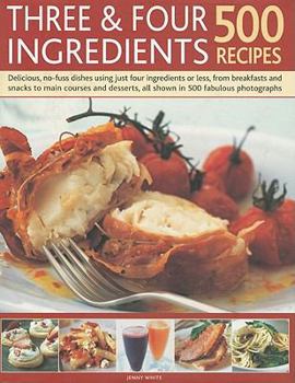 Hardcover Three & Four Ingredients 500 Recipes: Delicious, No-Fuss Dishes Using Just Four Ingredients or Less, from Breakfasts and Snacks to Main Courses and De Book