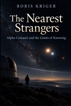 THE NEAREST STRANGERS: ALPHA CENTAURI AND THE LIMITS OF KNOWING