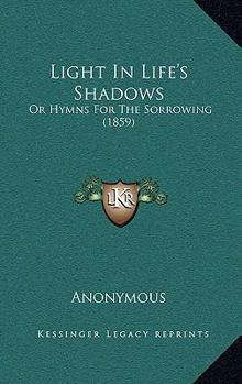 Paperback Light In Life's Shadows: Or Hymns For The Sorrowing (1859) Book