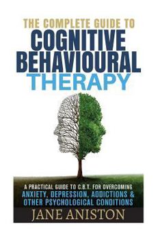 Paperback Cognitive Behavioral Therapy (CBT): A Complete Guide To Cognitive Behavioral Therapy - A Practical Guide To CBT For Overcoming Anxiety, Depression, Ad Book