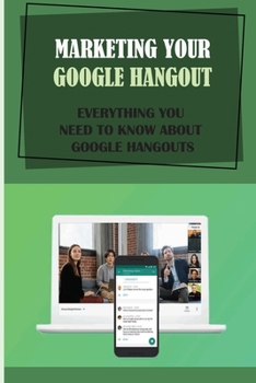 Paperback Marketing Your Google Hangout: Everything You Need To Know About Google Hangouts: How Does Google Hangouts Work Book