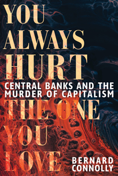 Hardcover You Always Hurt the One You Love: Central Banks and the Murder of Capitalism Book